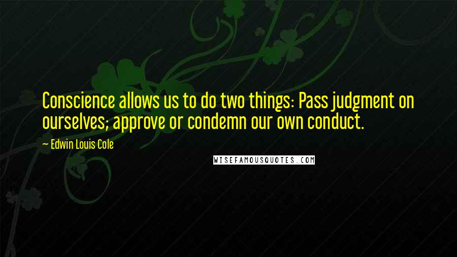 Edwin Louis Cole Quotes: Conscience allows us to do two things: Pass judgment on ourselves; approve or condemn our own conduct.