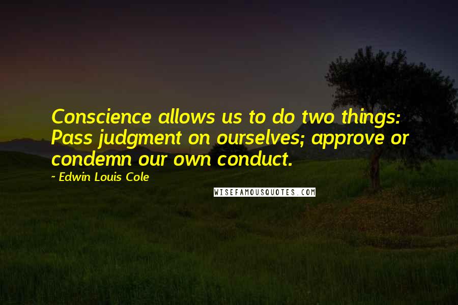 Edwin Louis Cole Quotes: Conscience allows us to do two things: Pass judgment on ourselves; approve or condemn our own conduct.