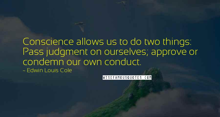 Edwin Louis Cole Quotes: Conscience allows us to do two things: Pass judgment on ourselves; approve or condemn our own conduct.