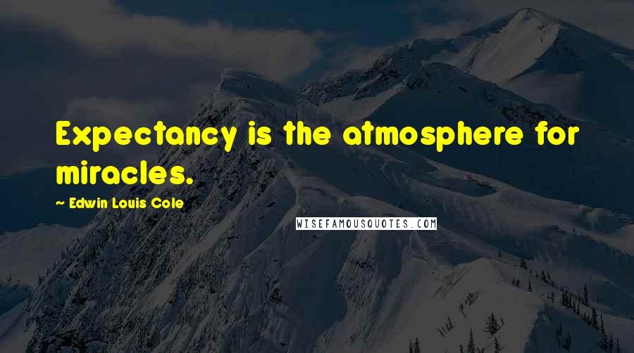 Edwin Louis Cole Quotes: Expectancy is the atmosphere for miracles.