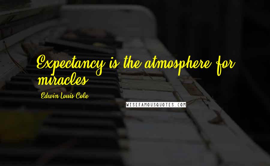 Edwin Louis Cole Quotes: Expectancy is the atmosphere for miracles.
