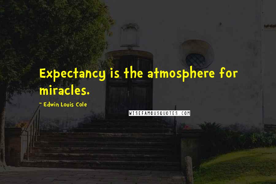 Edwin Louis Cole Quotes: Expectancy is the atmosphere for miracles.