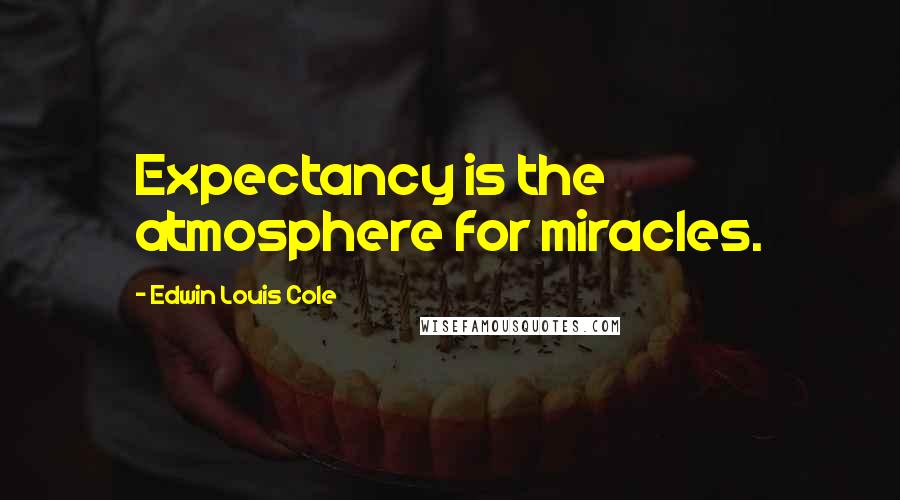 Edwin Louis Cole Quotes: Expectancy is the atmosphere for miracles.