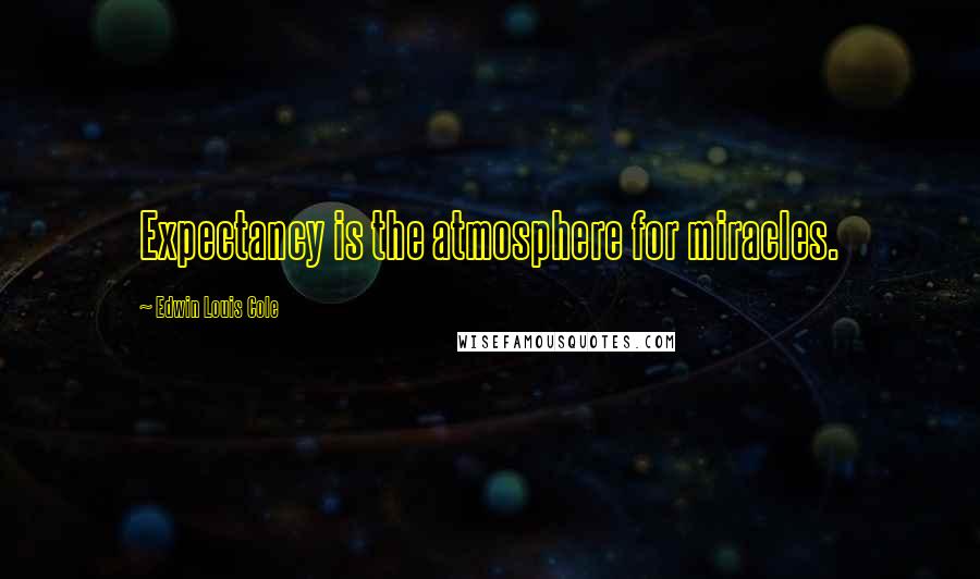 Edwin Louis Cole Quotes: Expectancy is the atmosphere for miracles.