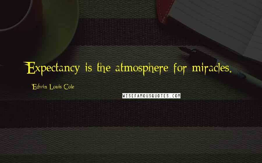 Edwin Louis Cole Quotes: Expectancy is the atmosphere for miracles.
