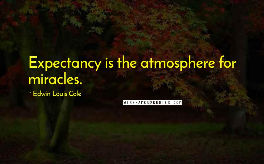 Edwin Louis Cole Quotes: Expectancy is the atmosphere for miracles.