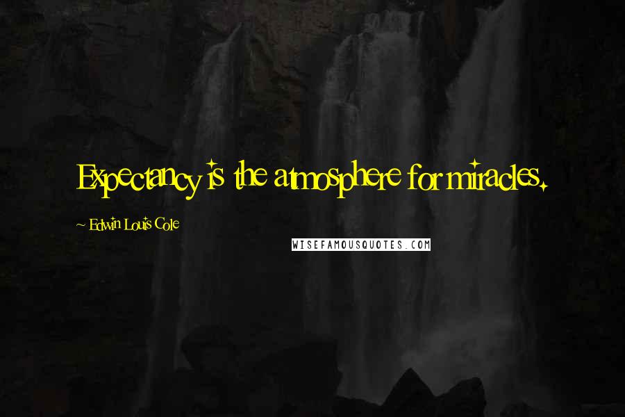 Edwin Louis Cole Quotes: Expectancy is the atmosphere for miracles.