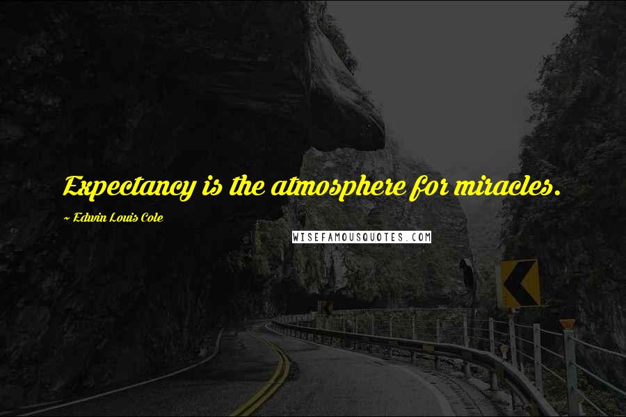 Edwin Louis Cole Quotes: Expectancy is the atmosphere for miracles.