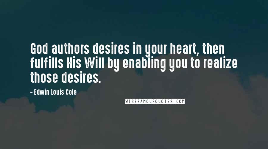 Edwin Louis Cole Quotes: God authors desires in your heart, then fulfills His Will by enabling you to realize those desires.