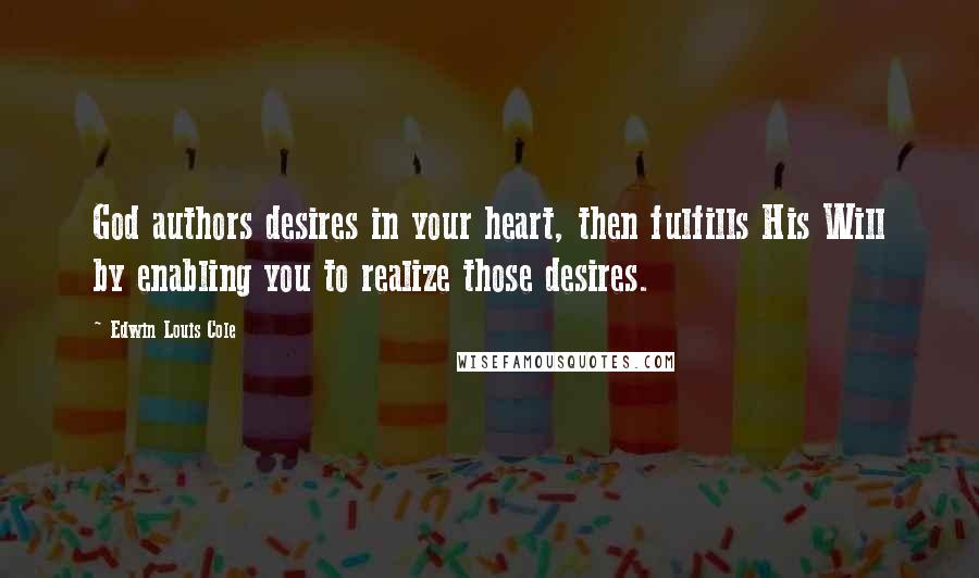 Edwin Louis Cole Quotes: God authors desires in your heart, then fulfills His Will by enabling you to realize those desires.