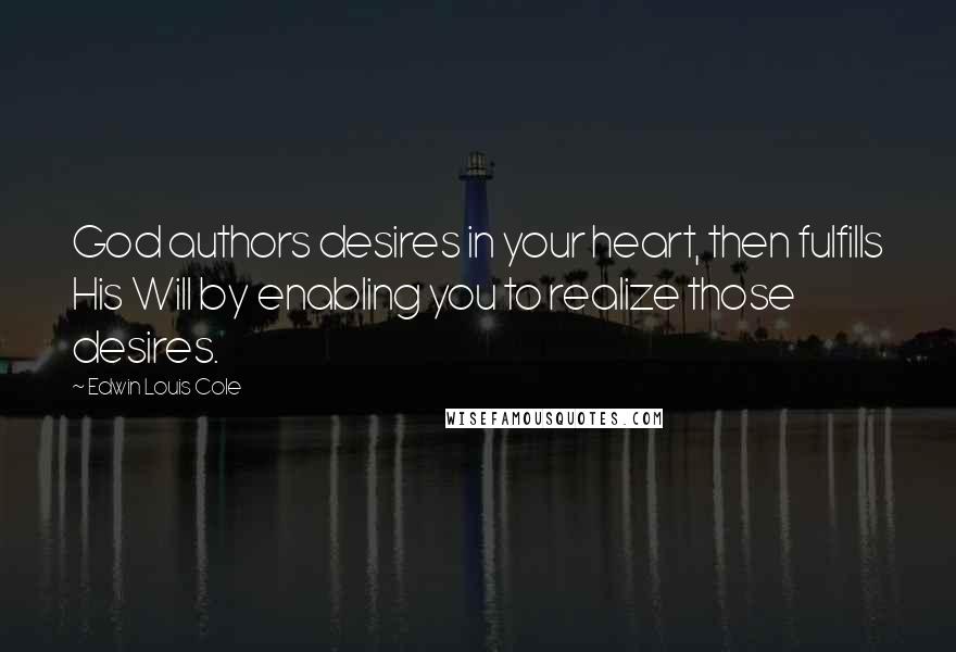 Edwin Louis Cole Quotes: God authors desires in your heart, then fulfills His Will by enabling you to realize those desires.
