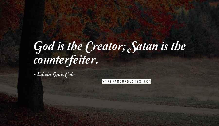 Edwin Louis Cole Quotes: God is the Creator; Satan is the counterfeiter.