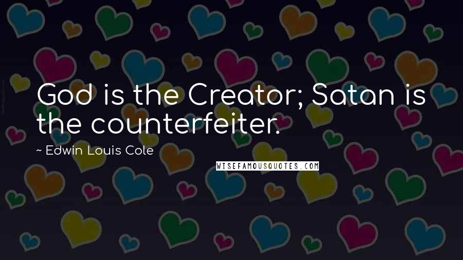 Edwin Louis Cole Quotes: God is the Creator; Satan is the counterfeiter.