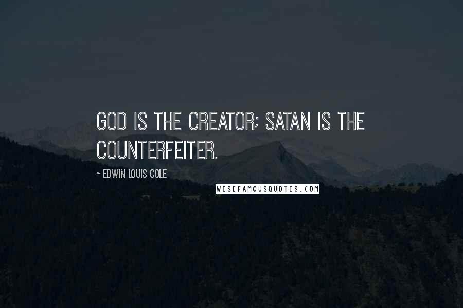 Edwin Louis Cole Quotes: God is the Creator; Satan is the counterfeiter.