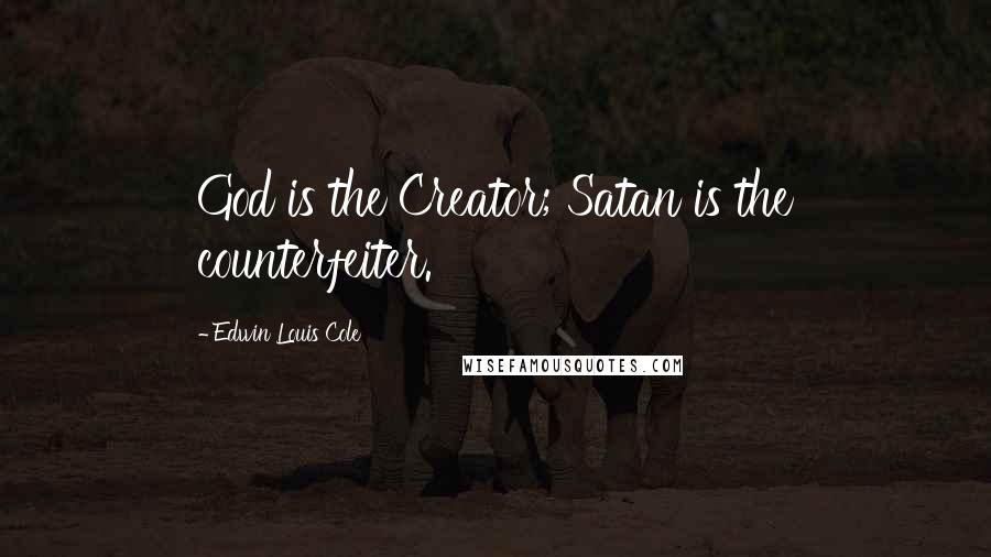 Edwin Louis Cole Quotes: God is the Creator; Satan is the counterfeiter.