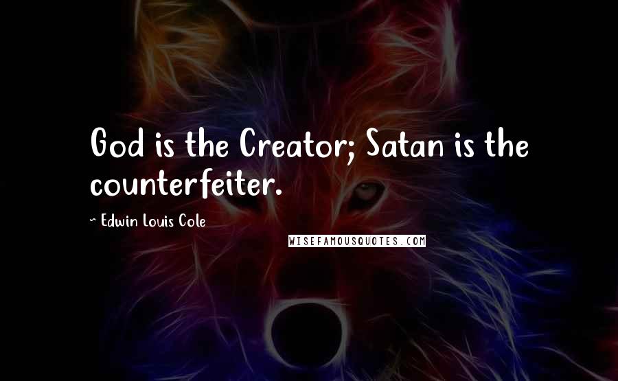 Edwin Louis Cole Quotes: God is the Creator; Satan is the counterfeiter.