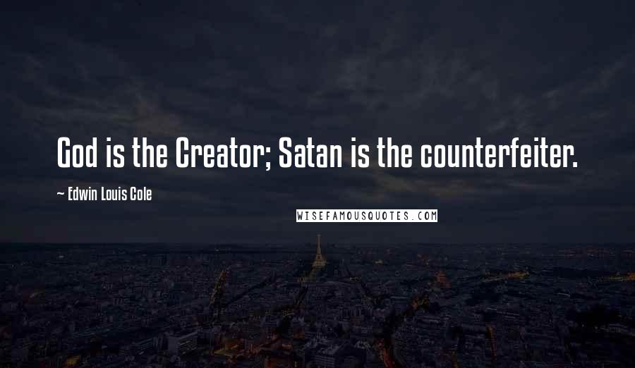 Edwin Louis Cole Quotes: God is the Creator; Satan is the counterfeiter.