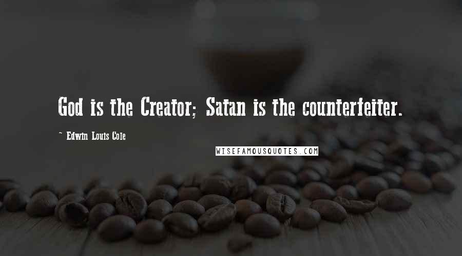 Edwin Louis Cole Quotes: God is the Creator; Satan is the counterfeiter.