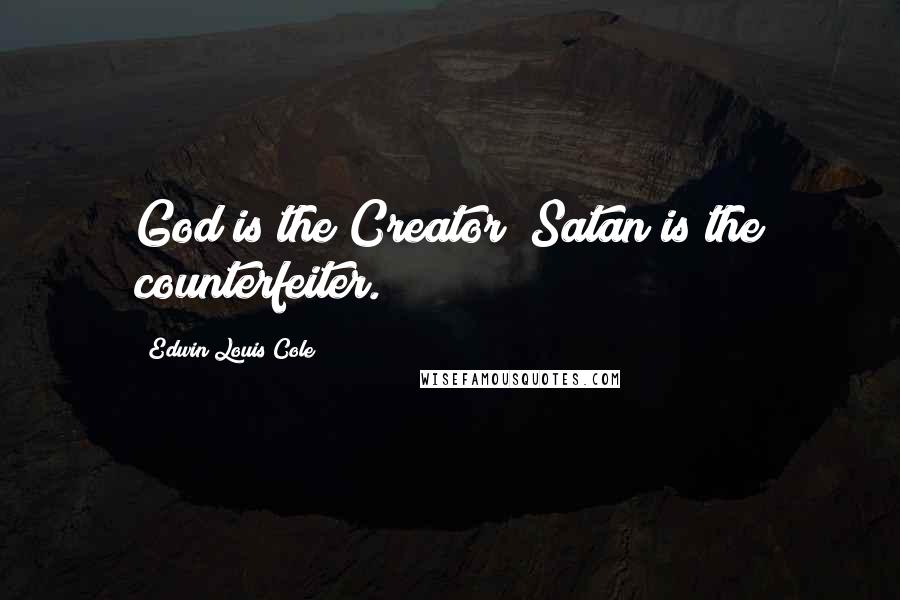 Edwin Louis Cole Quotes: God is the Creator; Satan is the counterfeiter.