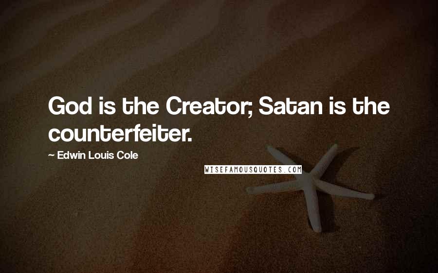 Edwin Louis Cole Quotes: God is the Creator; Satan is the counterfeiter.