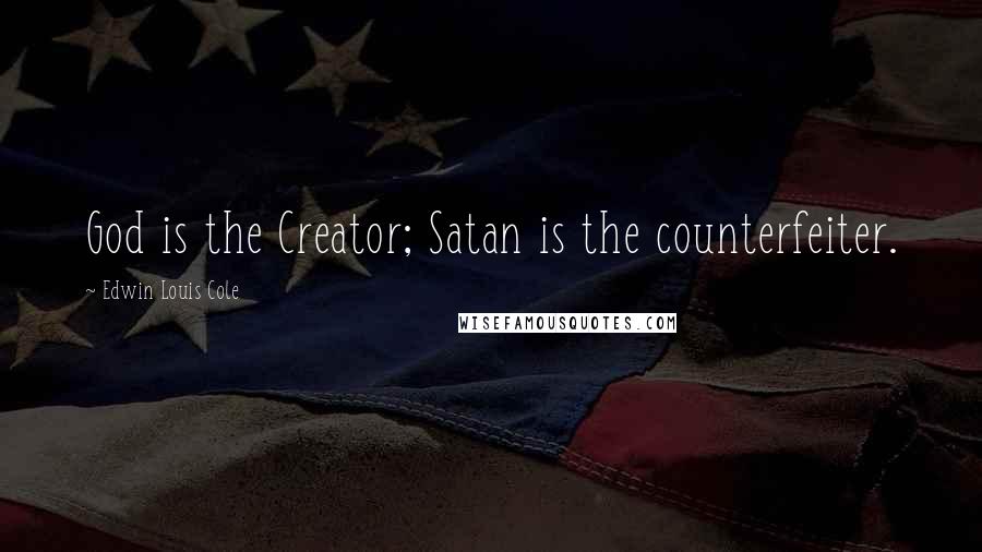 Edwin Louis Cole Quotes: God is the Creator; Satan is the counterfeiter.