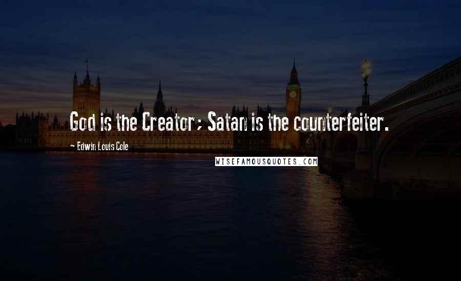 Edwin Louis Cole Quotes: God is the Creator; Satan is the counterfeiter.