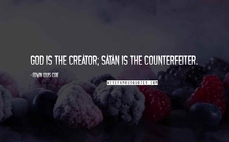 Edwin Louis Cole Quotes: God is the Creator; Satan is the counterfeiter.