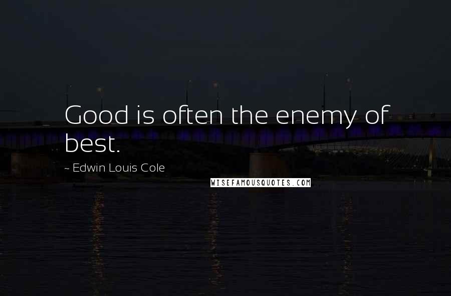 Edwin Louis Cole Quotes: Good is often the enemy of best.