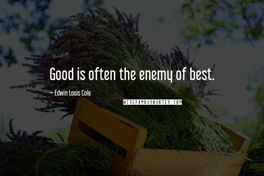 Edwin Louis Cole Quotes: Good is often the enemy of best.