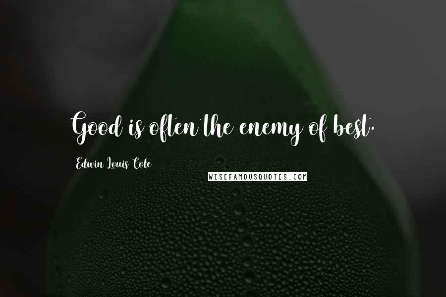 Edwin Louis Cole Quotes: Good is often the enemy of best.