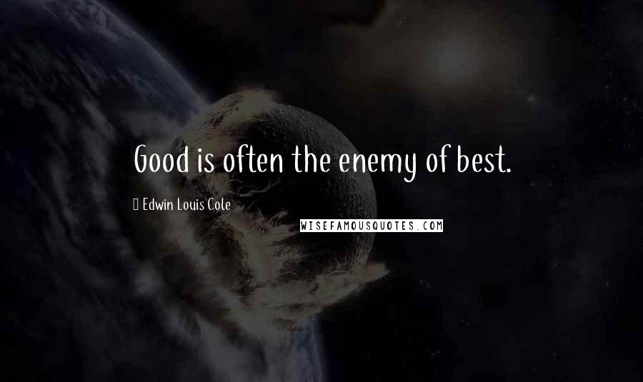 Edwin Louis Cole Quotes: Good is often the enemy of best.