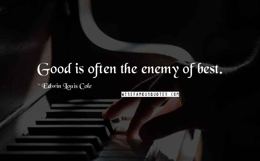 Edwin Louis Cole Quotes: Good is often the enemy of best.