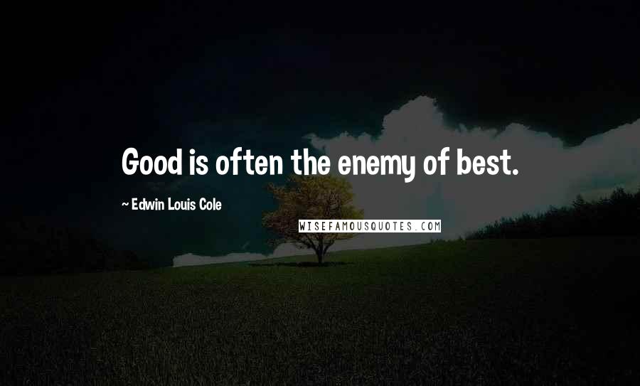 Edwin Louis Cole Quotes: Good is often the enemy of best.