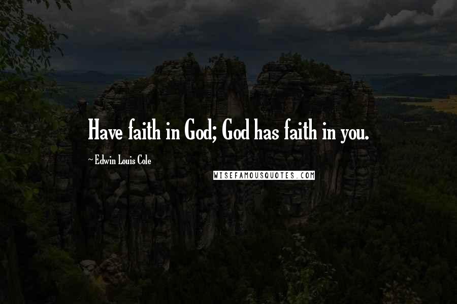 Edwin Louis Cole Quotes: Have faith in God; God has faith in you.