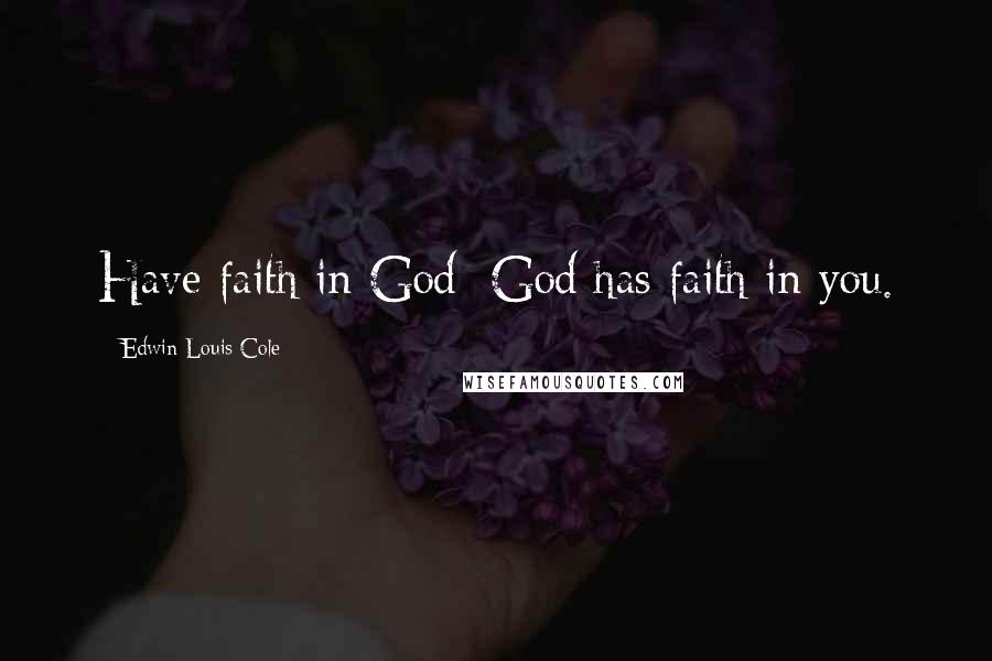 Edwin Louis Cole Quotes: Have faith in God; God has faith in you.