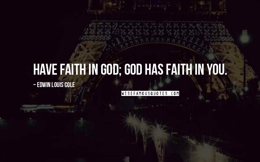 Edwin Louis Cole Quotes: Have faith in God; God has faith in you.