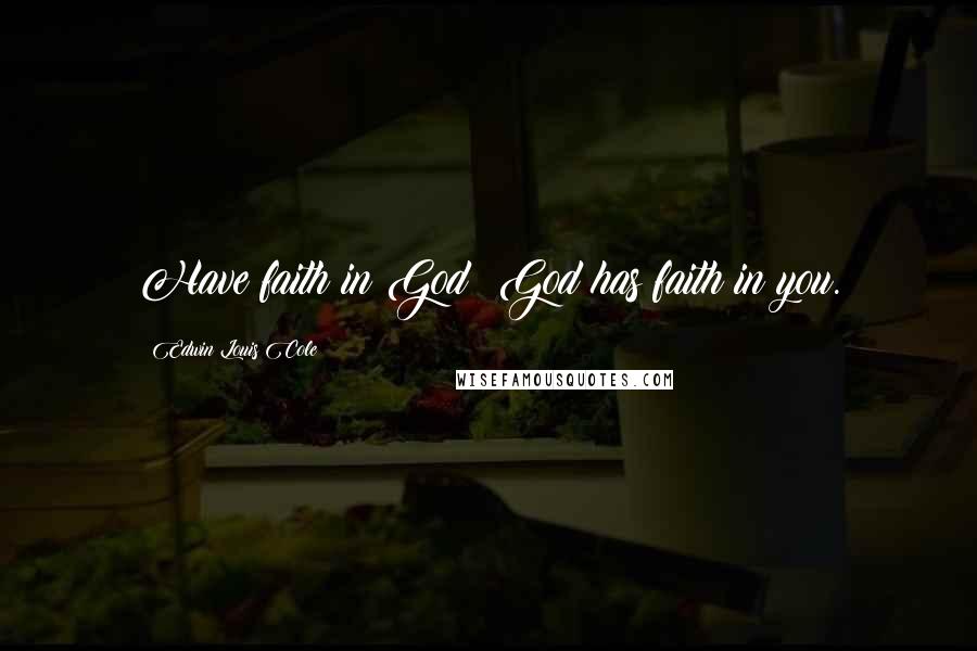Edwin Louis Cole Quotes: Have faith in God; God has faith in you.