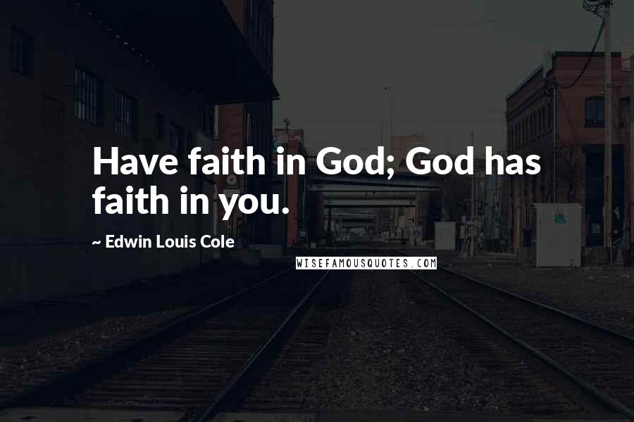 Edwin Louis Cole Quotes: Have faith in God; God has faith in you.