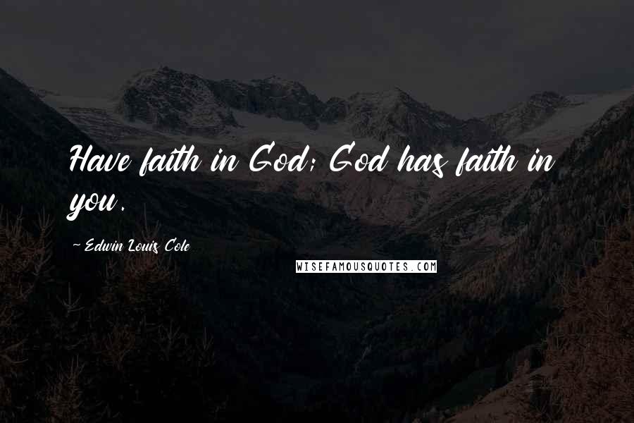 Edwin Louis Cole Quotes: Have faith in God; God has faith in you.