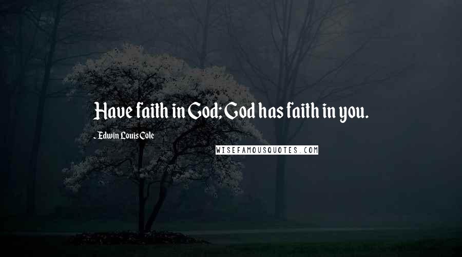 Edwin Louis Cole Quotes: Have faith in God; God has faith in you.