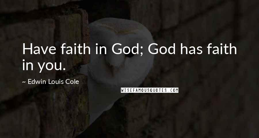Edwin Louis Cole Quotes: Have faith in God; God has faith in you.