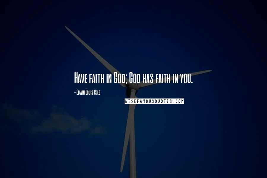 Edwin Louis Cole Quotes: Have faith in God; God has faith in you.