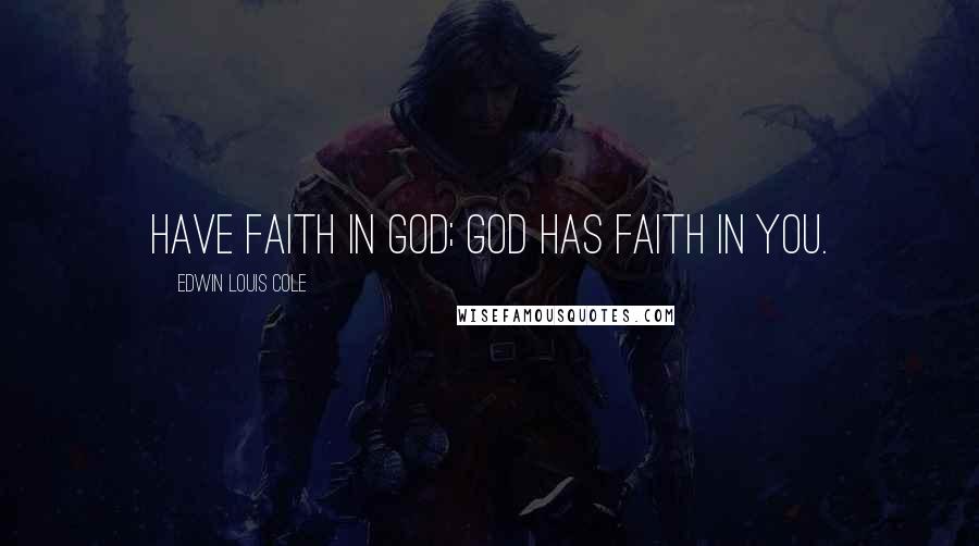 Edwin Louis Cole Quotes: Have faith in God; God has faith in you.