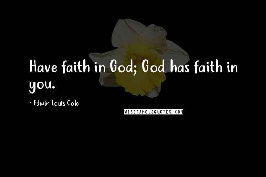 Edwin Louis Cole Quotes: Have faith in God; God has faith in you.