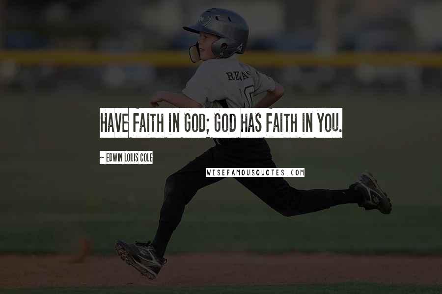 Edwin Louis Cole Quotes: Have faith in God; God has faith in you.