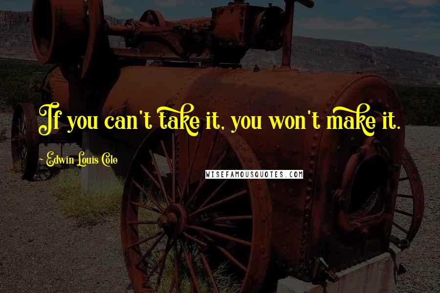 Edwin Louis Cole Quotes: If you can't take it, you won't make it.