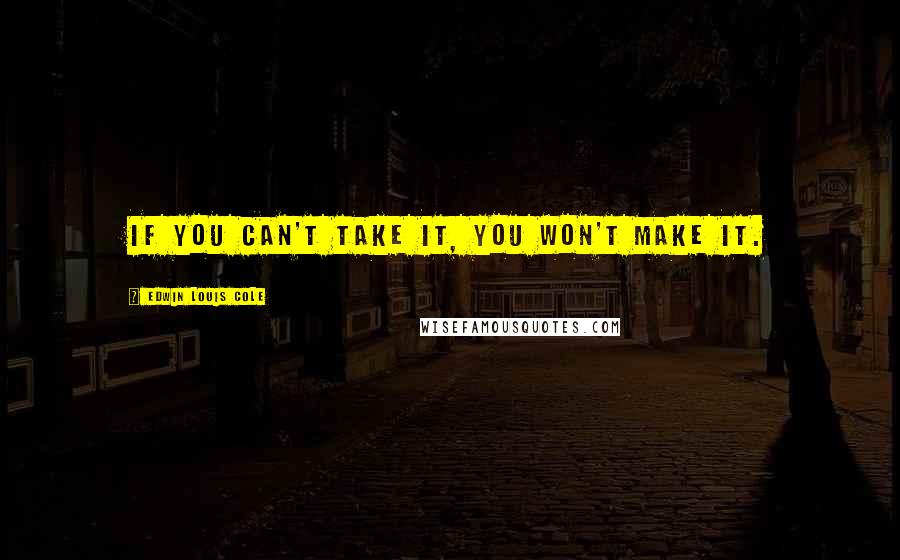 Edwin Louis Cole Quotes: If you can't take it, you won't make it.