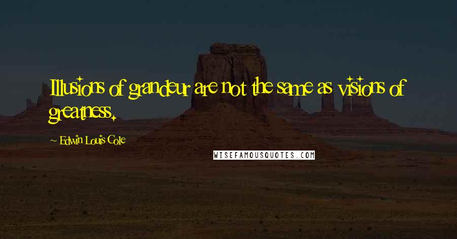 Edwin Louis Cole Quotes: Illusions of grandeur are not the same as visions of greatness.