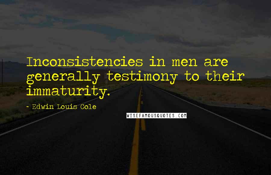 Edwin Louis Cole Quotes: Inconsistencies in men are generally testimony to their immaturity.