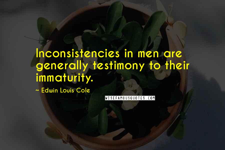 Edwin Louis Cole Quotes: Inconsistencies in men are generally testimony to their immaturity.